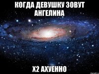 Когда девушку зовут Ангелина x2 ахуенно