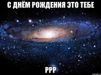 С днём рождения это тебе Ррр