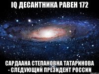 iq десантника равен 172 Сардаана Степановна Татаринова - следующий Президент России