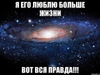 Я ЕГО ЛЮБЛЮ БОЛЬШЕ ЖИЗНИ ВОТ ВСЯ ПРАВДА!!!