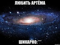 Любить Артёма Шикарно:***