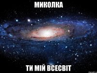 Миколка Ти мій всесвіт