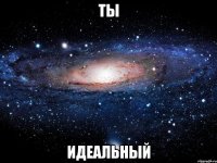 Ты идеальный