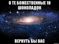 О те божественные 10 Шоколадок вернуть бы вас