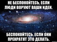 Не беспокойтесь, если люди воруют ваши идеи. Беспокойтесь, если они прекратят это делать.