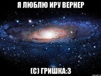 Я люблю Иру вернер (с) Гришка:3