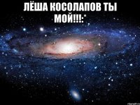 Лёша Косолапов ты мой!!!:* 