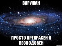 Варужан Просто прекрасен и бесподобен