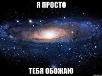 Я просто Тебя обожаю