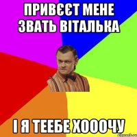 привєєт мене звать віталька і я теебе хооочу