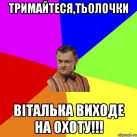 Тримайтеся,Тьолочки Віталька виходе на охоту!!!