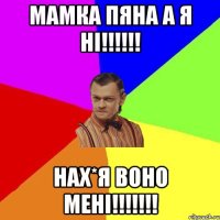 мамка пяна а я ні!!!!!! НАХ*Я ВОНО МЕНІ!!!!!!!