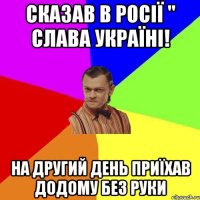 сказав в Росії " Слава Україні! на другий день приїхав додому без руки