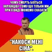 Чому смерть боїться українців? Тому що тільки ми при її виді можемо сказати: "накоси мені сіна".