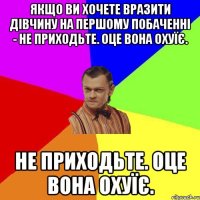 Якщо ви хочете вразити дівчину на першому побаченні - не приходьте. Оце вона охуїє. не приходьте. Оце вона охуїє.