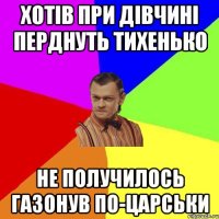 хотів при дівчині перднуть тихенько не получилось газонув по-царськи