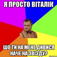 Я просто Віталік Шо ти на мене дивися наче на звізду?