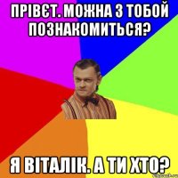 прівєт. можна з тобой познакомиться? я віталік. а ти хто?