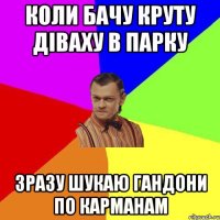 КОЛИ БАЧУ КРУТУ ДІВАХУ В ПАРКУ зразу шукаю гандони по карманам