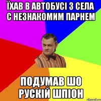 їхав в автобусі з села с незнакомим парнем подумав шо рускій шпіон