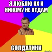 Я люблю их и никому не отдам Солдатики