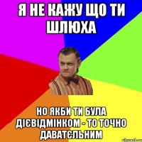 Я не кажу що ти шлюха но якби ти була дієвідмінком - то точно даватєльним