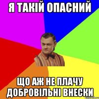 я такій опасний що аж не плачу добровільні внески