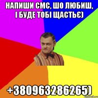 Напиши СМС, шо любиш, і буде тобі щастьє) +380963286265)