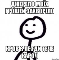 джерело моїх грошей захворіло кров з пезди тече кароч