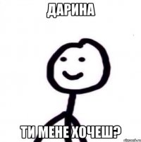 дарина ти мене хочеш?