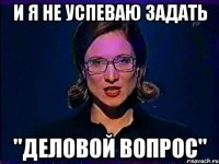 И я не успеваю задать "Деловой вопрос"