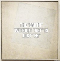 The "EARTH" without "ART" is just "EH"