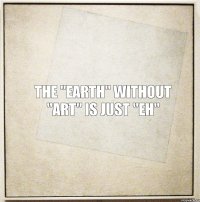 The "EARTH" without "ART" is just "EH"