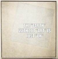 The "EARTH" without "ART" is just "EH"