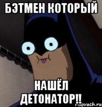 бэтмен который нашёл ДЕТОНАТОР!!