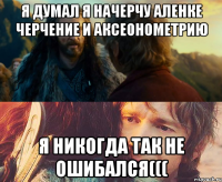 Я думал я начерчу Аленке черчение и аксеонометрию Я никогда так не ошибался(((