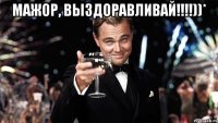 мажор, выздоравливай!!!!))* 