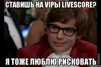 Ставишь на vipы Livescore? Я тоже люблю рисковать