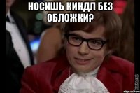 Носишь киндл без обложки? 