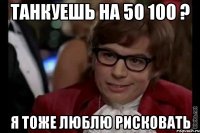 ТАНКУЕШЬ НА 50 100 ? я ТОЖЕ ЛЮБЛЮ РИСКОВАТЬ