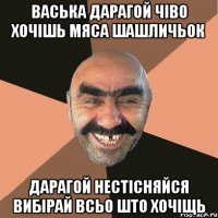 васька дарагой чіво хочішь мяса шашличьок дарагой нестісняйся вибірай всьо што хочіщь