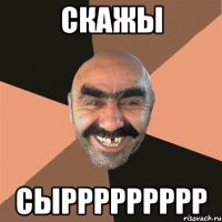 скажы сыррррррррр