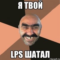 Я твой lps шатал