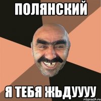 Полянский Я тебя жьдуууу