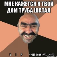 Мне кажется я твой дом труба шатал ۩͇̿V͇̿I͇̿P͇̿۩~=(ISimon)^^).!..=~™