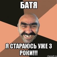 Батя Я стараюсь уже 3 роки!!!