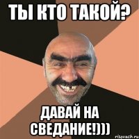 Ты кто такой? Давай на сведание!)))