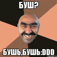 буш? бушь,бушь:DDD