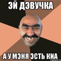 ЭЙ ДЭВУЧКА А У МЭНЯ ЭСТЬ КИА