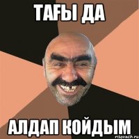 тағы да алдап койдым